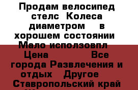 Продам велосипед стелс. Колеса диаметром 20.в хорошем состоянии. Мало исползовпл › Цена ­ 3000.. - Все города Развлечения и отдых » Другое   . Ставропольский край,Железноводск г.